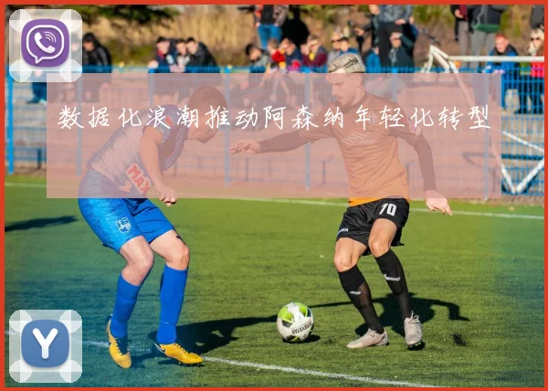 数据化浪潮推动阿森纳年轻化转型