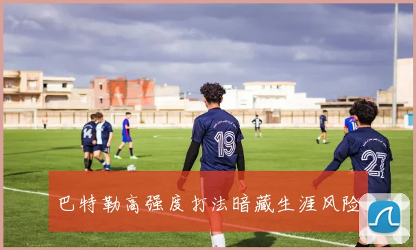 巴特勒高强度打法暗藏生涯风险