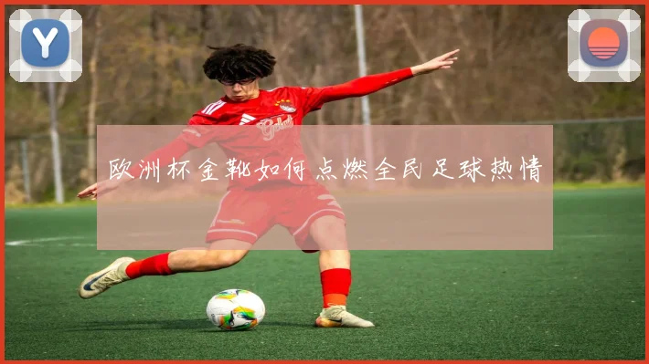 欧洲杯金靴如何点燃全民足球热情