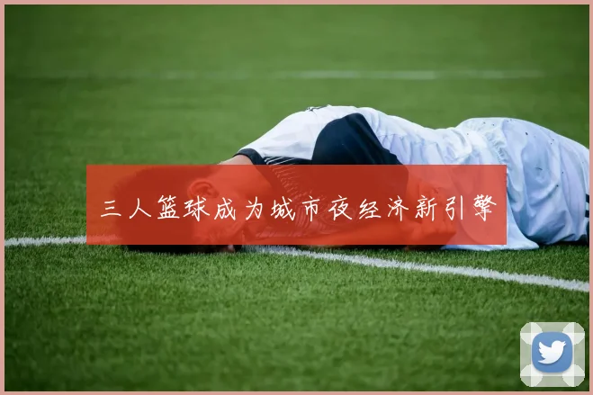 三人篮球成为城市夜经济新引擎
