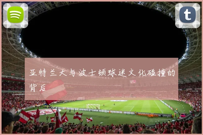 亚特兰大与波士顿球迷文化碰撞的背后