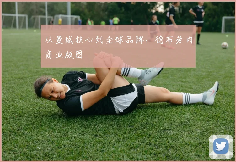 从曼城核心到全球品牌，德布劳内商业版图