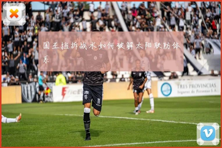 国王挡拆战术如何破解太阳联防体系