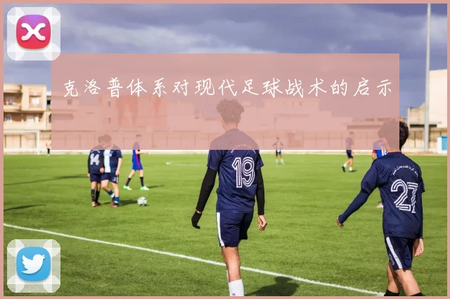 克洛普体系对现代足球战术的启示