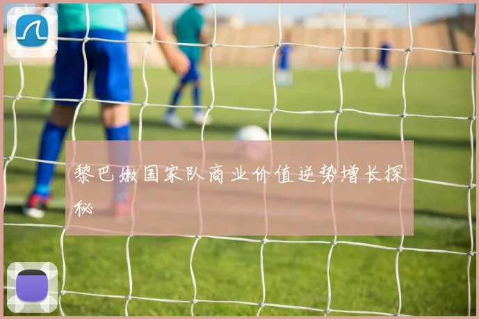 黎巴嫩国家队商业价值逆势增长探秘