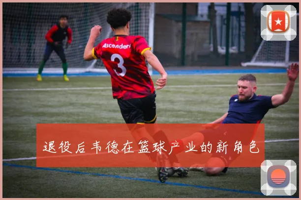 退役后韦德在篮球产业的新角色