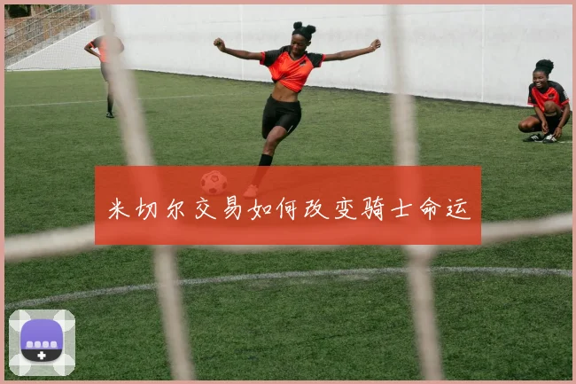 米切尔交易如何改变骑士命运
