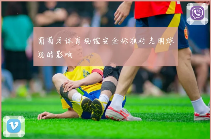 葡萄牙体育场馆安全标准对光明球场的影响