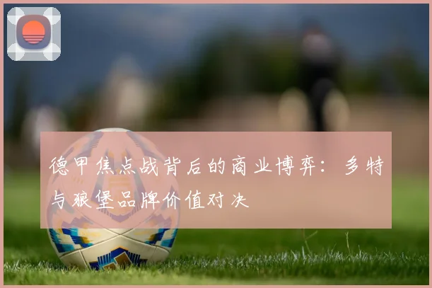 德甲焦点战背后的商业博弈：多特与狼堡品牌价值对决
