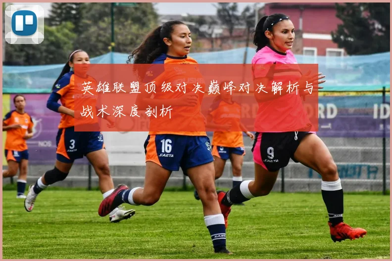 英雄联盟顶级对决巅峰对决解析与战术深度剖析