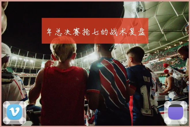 年总决赛抢七的战术复盘