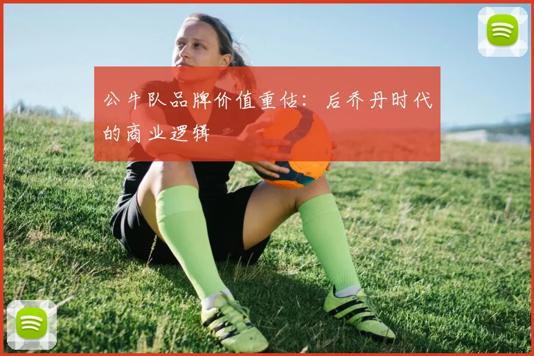 公牛队品牌价值重估：后乔丹时代的商业逻辑
