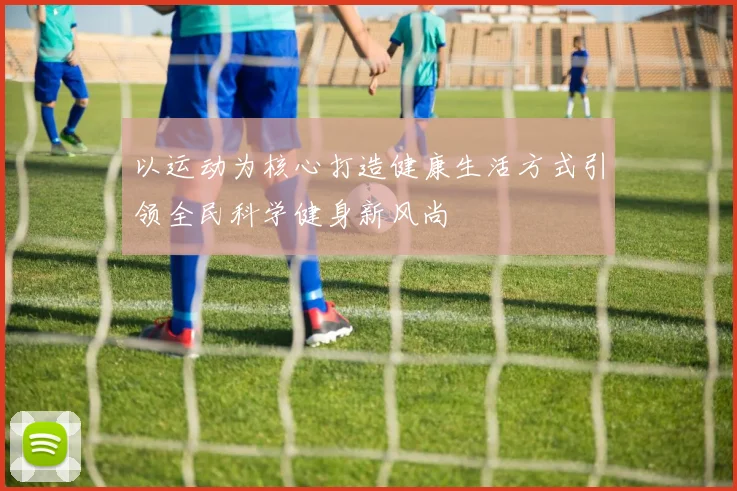 以运动为核心打造健康生活方式引领全民科学健身新风尚