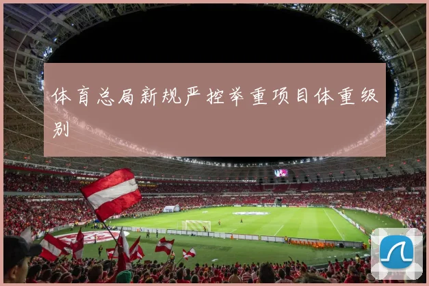 体育总局新规严控举重项目体重级别