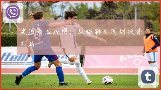 皮蓬商业版图：从球鞋合同到投资布局